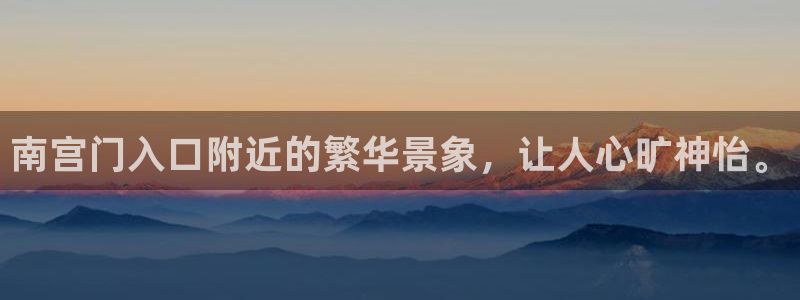 卧龙娱乐3官网登录：南宫门入口附近的繁华景象，让人心旷神怡。
