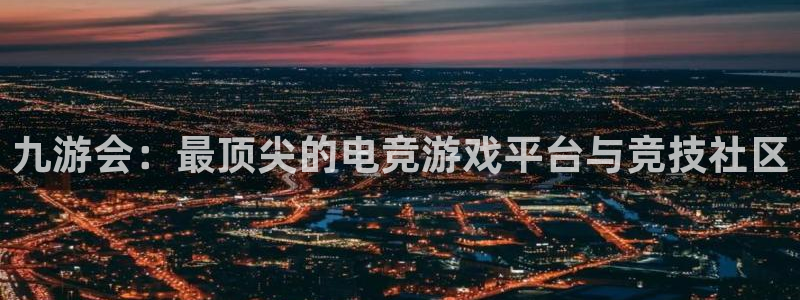 上海卧龙娱乐汽车电子有限公司：九游会：最顶尖的电竞游戏平台与竞技社区