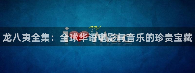 卧龙娱乐3官网登录：龙八夷全集：全球华语电影与音乐的珍贵宝藏