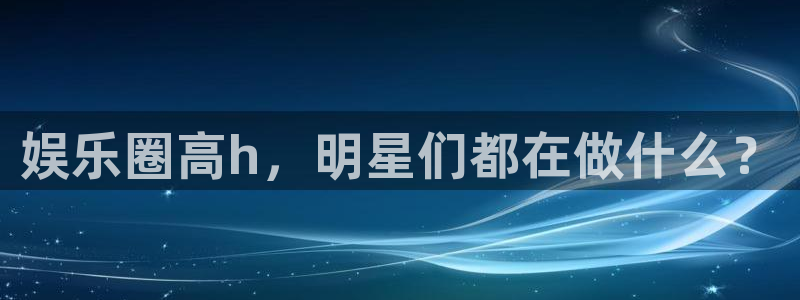 卧龙娱乐环保：娱乐圈高h，明星们都在做什么？