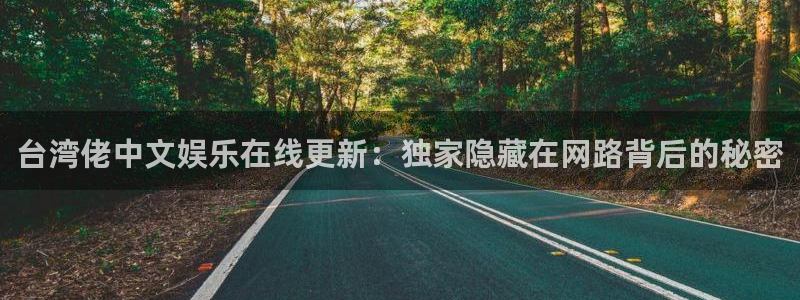 卧龙娱乐凯捷平台注册链接：台湾佬中文娱乐在线更新：独家隐藏在网路背后的秘密