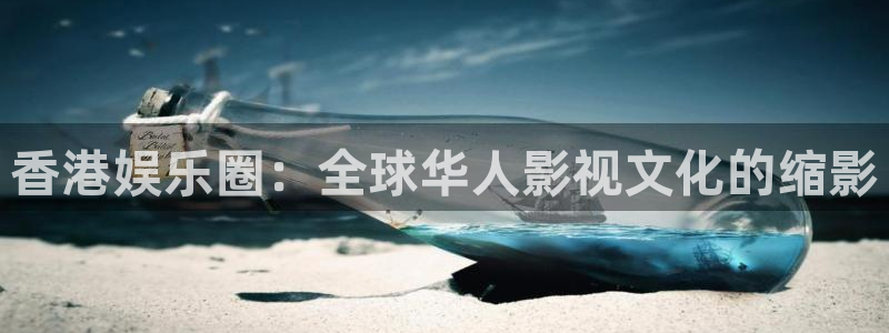 卧龙娱乐3平台登录注册：香港娱乐圈：全球华人影视文化的缩影
