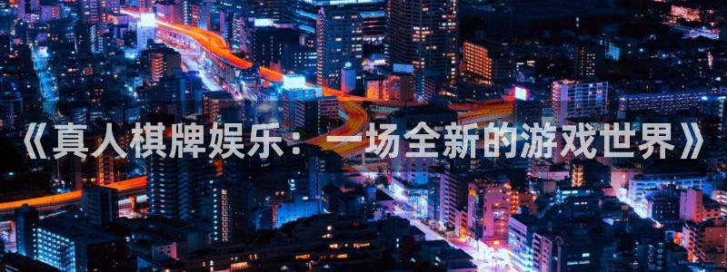 卧龙娱乐4官网：《真人棋牌娱乐：一场全新的游戏世界》