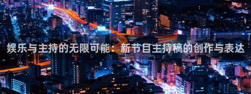 卧龙娱乐体育2：娱乐与主持的无限可能：新节目主持稿的创作与表达