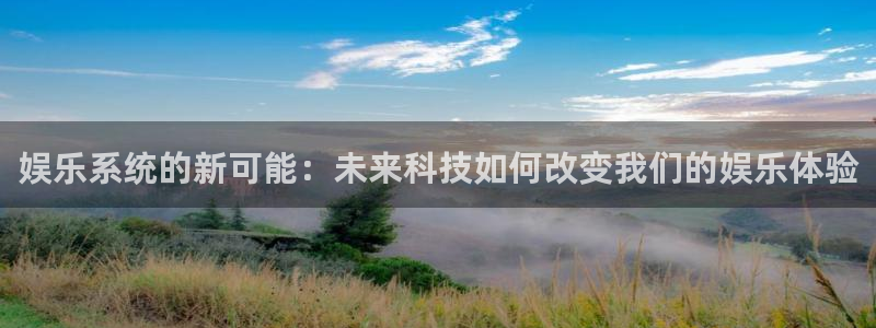 卧龙娱乐体育注册代理：娱乐系统的新可能：未来科技如何改变我们的娱乐体验