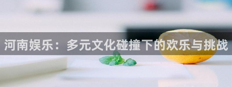 卧龙娱乐体育4：河南娱乐：多元文化碰撞下的欢乐与挑战