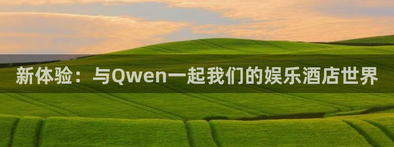 卧龙娱乐体育1招商：新体验：与Qwen一起我们的娱乐酒店世界