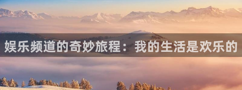 卧龙娱乐平台注册：娱乐频道的奇妙旅程：我的生活是欢乐的