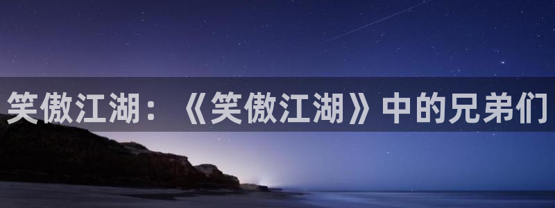 卧龙娱乐体育eon：笑傲江湖：《笑傲江湖》中的兄弟们