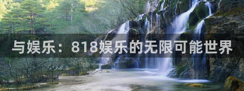卧龙娱乐体育平台开号链接：与娱乐：818娱乐的无限可能世界