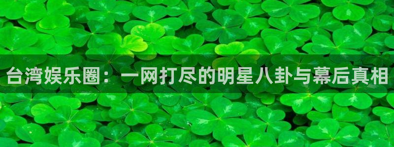 卧龙娱乐f凯捷注册：台湾娱乐圈：一网打尽的明星八卦与幕后真相