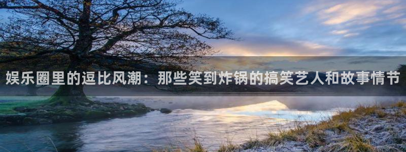 卧龙娱乐官网注册：娱乐圈里的逗比风潮：那些笑到炸锅的搞笑艺人和故事情节